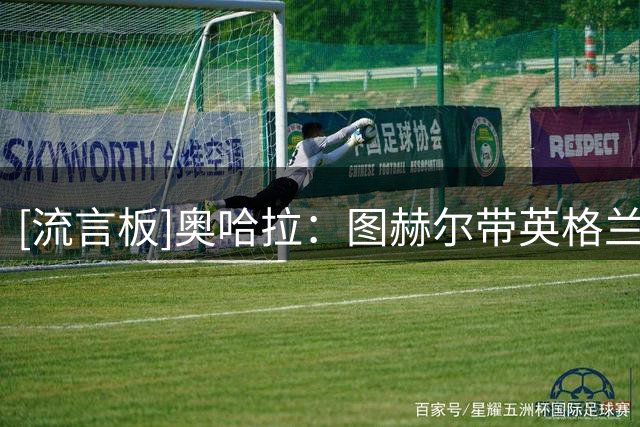 [流言板]奥哈拉：图赫尔带英格兰被淘汰方式真是耻辱，他应该被解雇